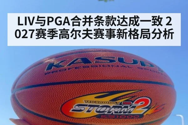 LIV与PGA合并条款达成一致 2027赛季高尔夫赛事新格局分析