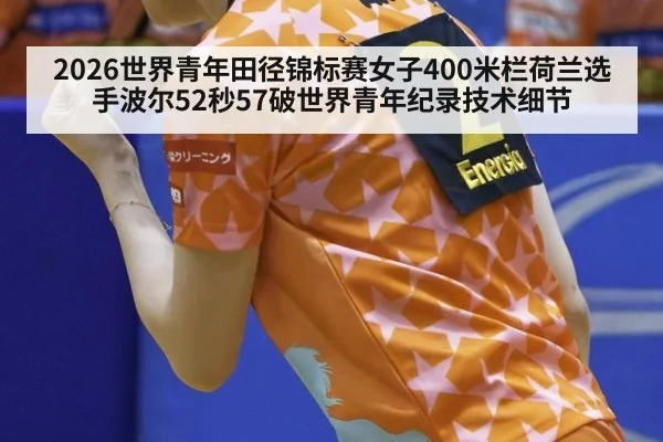 2026世界青年田径锦标赛女子400米栏荷兰选手波尔52秒57破世界青年纪录技术细节