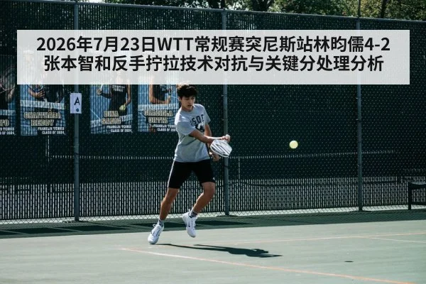 2026年7月23日WTT常规赛突尼斯站林昀儒4-2张本智和反手拧拉技术对抗与关键分处理分析