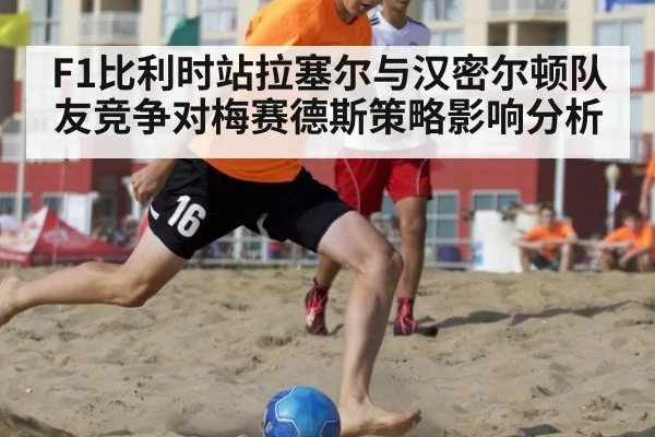 F1比利时站拉塞尔与汉密尔顿队友竞争对梅赛德斯策略影响分析
