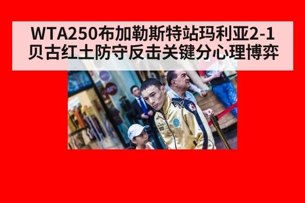 WTA250布加勒斯特站玛利亚2-1贝古红土防守反击关键分心理博弈