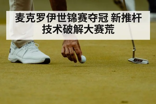 麦克罗伊世锦赛夺冠 新推杆技术破解大赛荒
